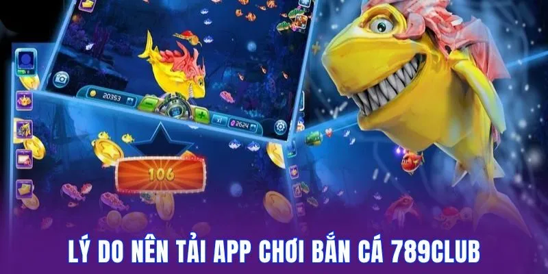 Lý do các thành viên ưu ái tải app chơi bắn cá 789club